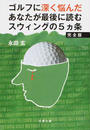 ゴルフに深く悩んだあなたが最後に読むスウィングの5カ条