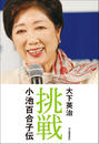 挑戦 小池百合子伝 挑戦 小池百合子伝