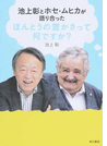 池上彰とホセ・ムヒカが語り合ったほんとうの豊かさって何ですか?