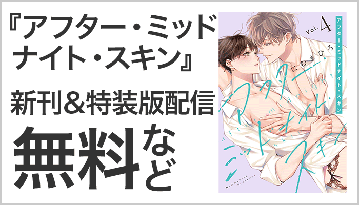 「アフター・ミッドナイト・スキン」新刊＆特装版配信中!！きゅんBLフェア（※●）～12/18