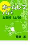 ホームレス・パパ―上野編(上巻)