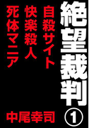 絶望裁判1 ~自殺サイト・快楽殺人・死体マニア~