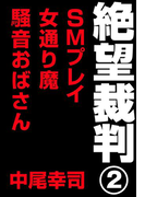 絶望裁判2 ~SMプレイ・女通り魔・騒音おばさん~