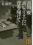 吉田茂 ポピュリズムに背を向けて<下>(講談社文庫)