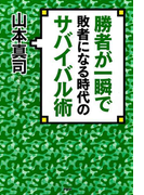 勝者が一瞬で敗者になる時代のサバイバル術