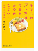 子どもの「パン食」は今日からおやめなさい! 栄養学不要論(講談社+α新書)