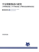 平安朝歌物語の研究 〔伊勢物語篇〕〔平中物語篇〕〔伊勢集巻頭歌物語篇〕