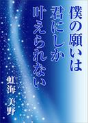僕の願いは君にしか叶えられない