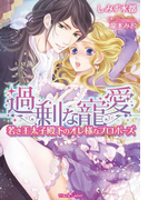 過剰な寵愛 若き王太子殿下のオレ様なプロポーズ【イラスト付】(ティアラ文庫)