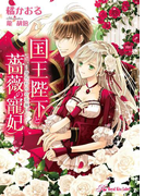 国王陛下と薔薇の寵妃【SS付】【イラスト付】(ロイヤルキス文庫)