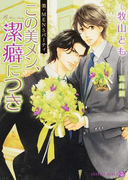 この美メン、潔癖につき (CHARADE BUNKO 美・MENSパーティ)(シャレード文庫)