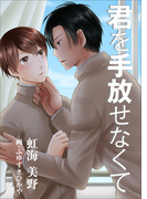 君を手放せなくて