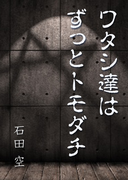 ワタシ達はずっとトモダチ