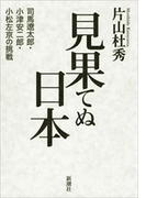 見果てぬ日本―司馬遼太郎・小津安二郎・小松左京の挑戦―