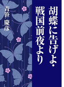 胡蝶に告げよ・戦国前夜より
