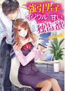 強引男子のイジワルで甘い独占欲(ベリーズ文庫)