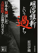 明治維新という過ち 日本を滅ぼした吉田松陰と長州テロリスト 完全増補版 (講談社文庫)(講談社文庫)