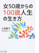 女５０歳からの１００歳人生の生き方の通販 小島 貴子 紙の本 Honto本の通販ストア