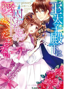 王太子殿下は囚われ姫を愛したくてたまらない(ベリーズ文庫)