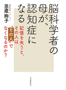 脳科学者の母が、認知症になる 記憶を失うと、その人は“その人”でなくなるのか?