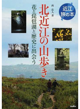 北近江の山歩き 花と琵琶湖と歴史に出会う （近江旅の本） の本の表紙