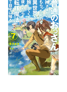 普通のおっさんだけど、神さまからもらった能力で異世界を旅してくる。疲れたら転移魔法で自宅に帰る。 7 (HJ NOVELS)