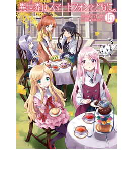 異世界はスマートフォンとともに。 15 (HJ NOVELS)
