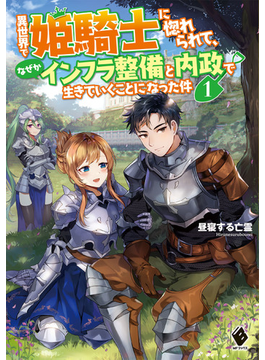 異世界で姫騎士に惚れられて、なぜかインフラ整備と内政で生きていくことになった件 1 (MFブックス)