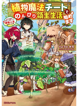 植物魔法チートでのんびり領主生活始めます 前世の知識を駆使して農業したら、逆転人生始まった件 (ドラゴンノベルス)