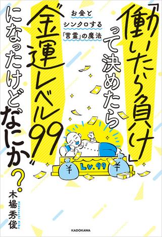 「働いたら負け」って決めたら“金運レベル99”になったけど、なにか？　お金とシンクロする「言霊」の魔法
