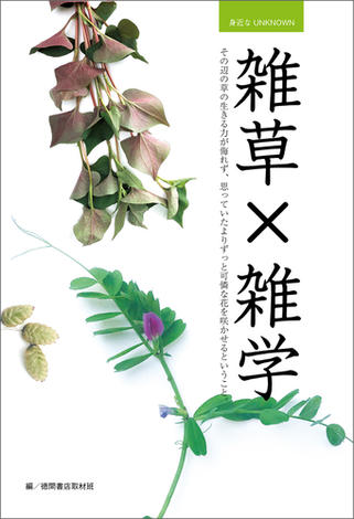 身近なUNKNOWN　雑草×雑学　その辺の草の生きる力が侮れず、思っていたよりずっと可憐な花を咲かせるということ。