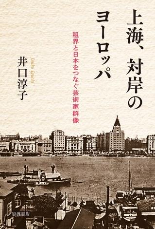上海、対岸のヨーロッパ 租界と日本をつなぐ芸術家群像