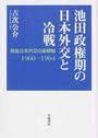 池田政権期の日本外交と冷戦 戦後日本外交の座標軸１９６０−１９６４