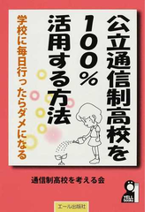 公立通信制高校を１００ 活用する方法 学校に毎日行ったらダメになる ムリをしないで楽しく高校が卒業できる本の通販 通信制高校を考える会 紙の本 Honto本の通販ストア