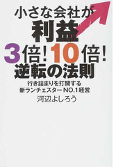 小さな会社が利益３倍 １０倍 逆転の法則 行き詰まりを打開する新ランチェスターｎｏ １経営の通販 河辺 よしろう 紙の本 Honto本の通販ストア