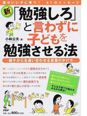 新 勉強しろ と言わずに子どもを勉強させる法 親子が心を通い合わせる言葉のかけ方 頭がいい子に育つ ４１のメッセージの通販 小林公夫 紙の本 Honto本の通販ストア