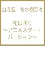 花は咲く アニメスター バージョン Cdマキシ 山寺宏一 水樹奈々 Kicm1717 Music Honto本の通販ストア