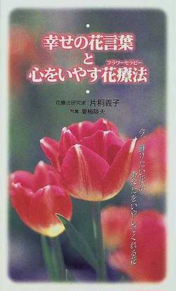 幸せの花言葉と心をいやす花療法 今 飾りたい花があなたをいやしてくれる花の通販 片桐 義子 紙の本 Honto本の通販ストア