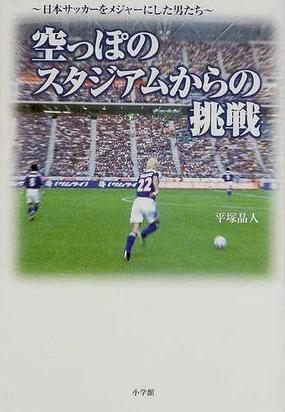 空っぽのスタジアムからの挑戦 日本サッカーをメジャーにした男たちの通販 平塚 晶人 紙の本 Honto本の通販ストア