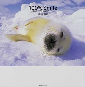 １００ ｓｍｉｌｅ 流氷とアザラシの赤ちゃんとの通販 高橋 義照 紙の本 Honto本の通販ストア