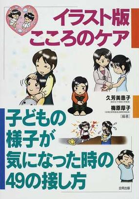 イラスト版こころのケア 子どもの様子が気になった時の４９の接し方の通販 久芳 美惠子 梅原 厚子 紙の本 Honto本の通販ストア