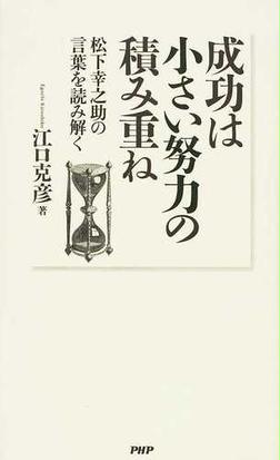 成功は小さい努力の積み重ね 松下幸之助の言葉を読み解くの通販 江口 克彦 紙の本 Honto本の通販ストア