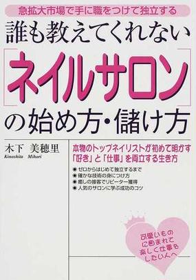 誰も教えてくれない ネイルサロン の始め方 儲け方 急拡大市場で手に職をつけて独立するの通販 木下 美穂里 紙の本 Honto本の通販ストア