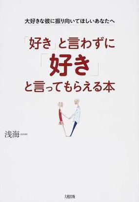 好き と言わずに 好き と言ってもらえる本 大好きな彼に振り向いてほしいあなたへの通販 浅海 紙の本 Honto本の通販ストア