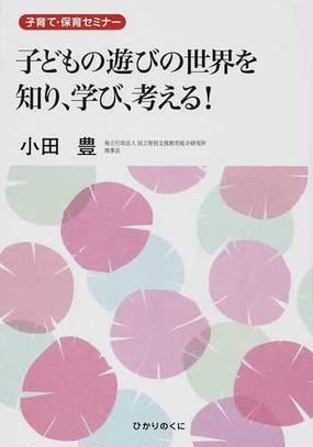 子どもの遊びの世界を知り 学び 考える 子育て 保育セミナーの通販 小田 豊 紙の本 Honto本の通販ストア