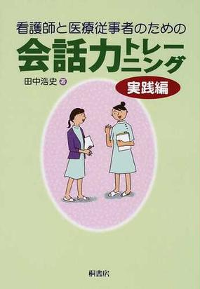 看護師と医療従事者のための会話力トレーニング 実践編の通販 田中 浩史 紙の本 Honto本の通販ストア