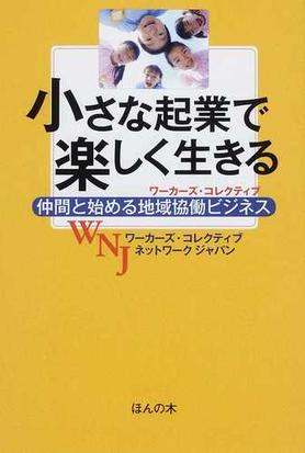 小さな起業で楽しく生きる 仲間と始める地域協働ビジネスの通販 ワーカーズ コレクティブネットワークジャパン 紙の本 Honto本の通販ストア