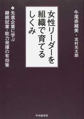 女性リーダーを組織で育てるしくみ 先進企業に学ぶ継続就業 能力発揮の有効策の通販 牛尾 奈緒美 志村 光太郎 紙の本 Honto本の通販ストア