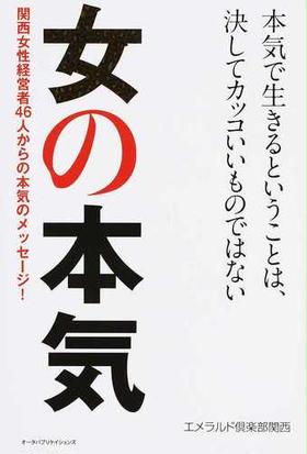 女の本気 関西女性経営者４６人からの本気のメッセージ 本気で生きるということは 決してカッコいいものではないの通販 エメラルド倶楽部関西 紙の本 Honto本の通販ストア