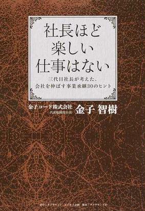 社長ほど楽しい仕事はない 三代目社長が考えた 会社を伸ばす事業承継３０のヒントの通販 金子 智樹 紙の本 Honto本の通販ストア